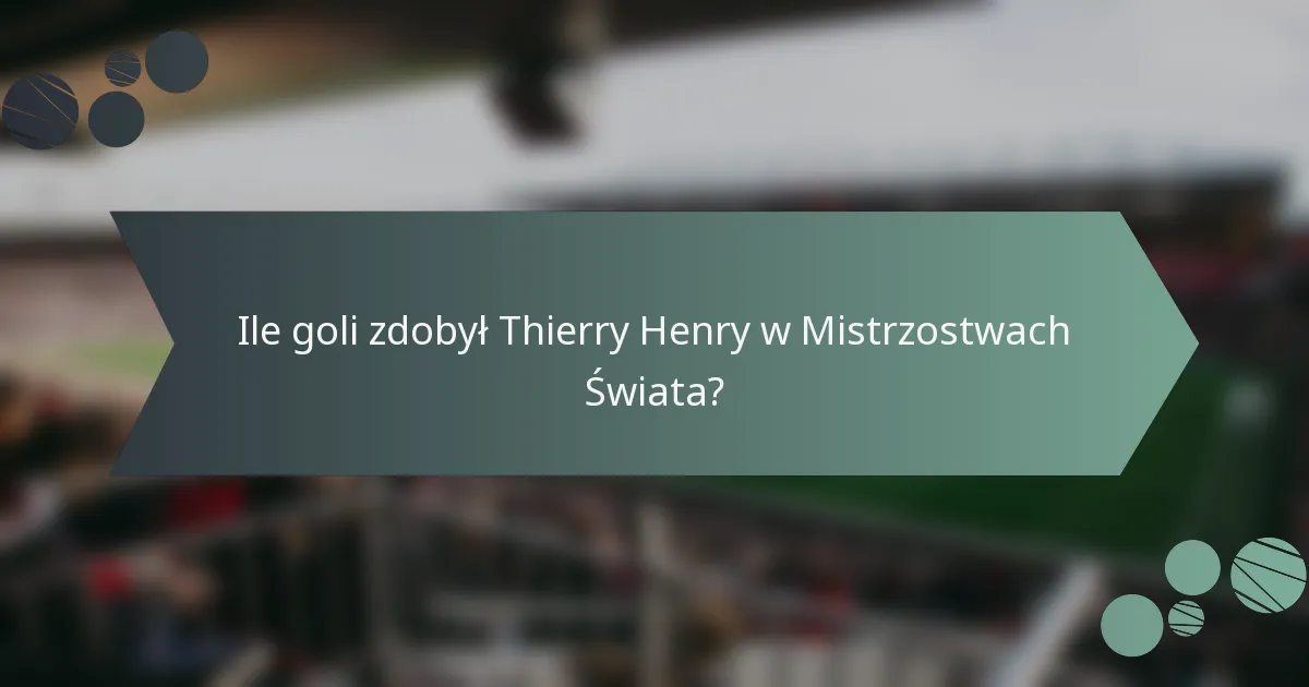 Ile goli zdobył Thierry Henry w Mistrzostwach Świata?