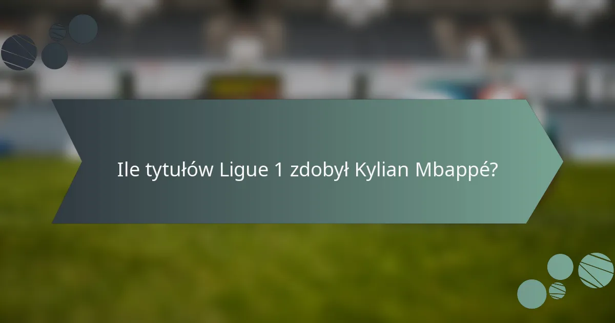 Ile tytułów Ligue 1 zdobył Kylian Mbappé?