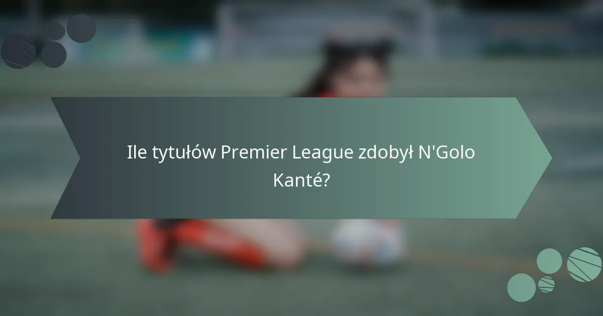 Ile tytułów Premier League zdobył N'Golo Kanté?