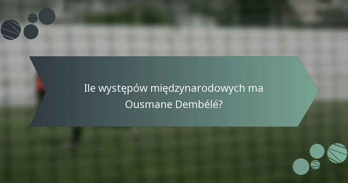 Ile występów międzynarodowych ma Ousmane Dembélé?