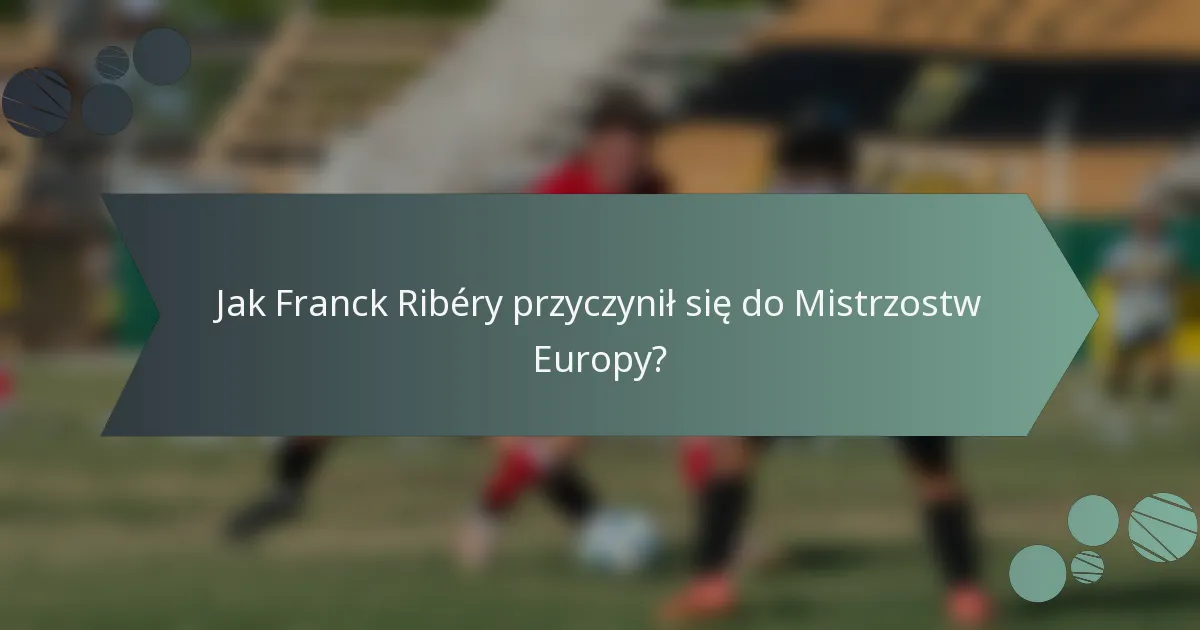 Jak Franck Ribéry przyczynił się do Mistrzostw Europy?