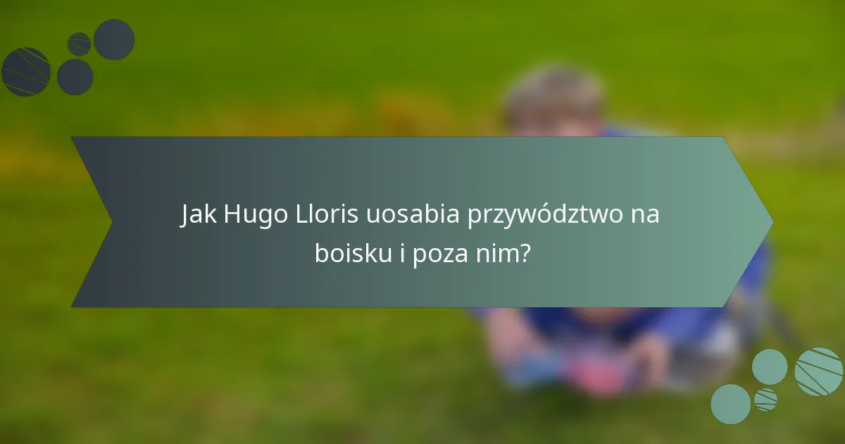 Jak Hugo Lloris uosabia przywództwo na boisku i poza nim?