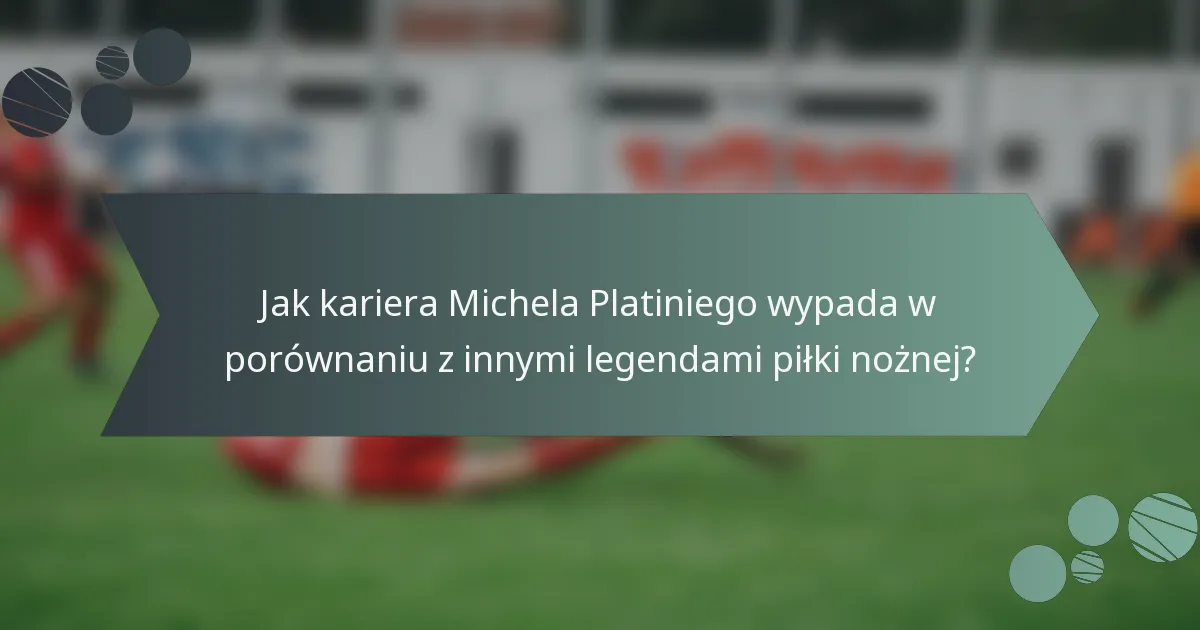Jak kariera Michela Platiniego wypada w porównaniu z innymi legendami piłki nożnej?