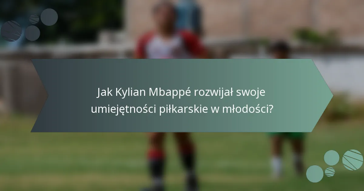 Jak Kylian Mbappé rozwijał swoje umiejętności piłkarskie w młodości?