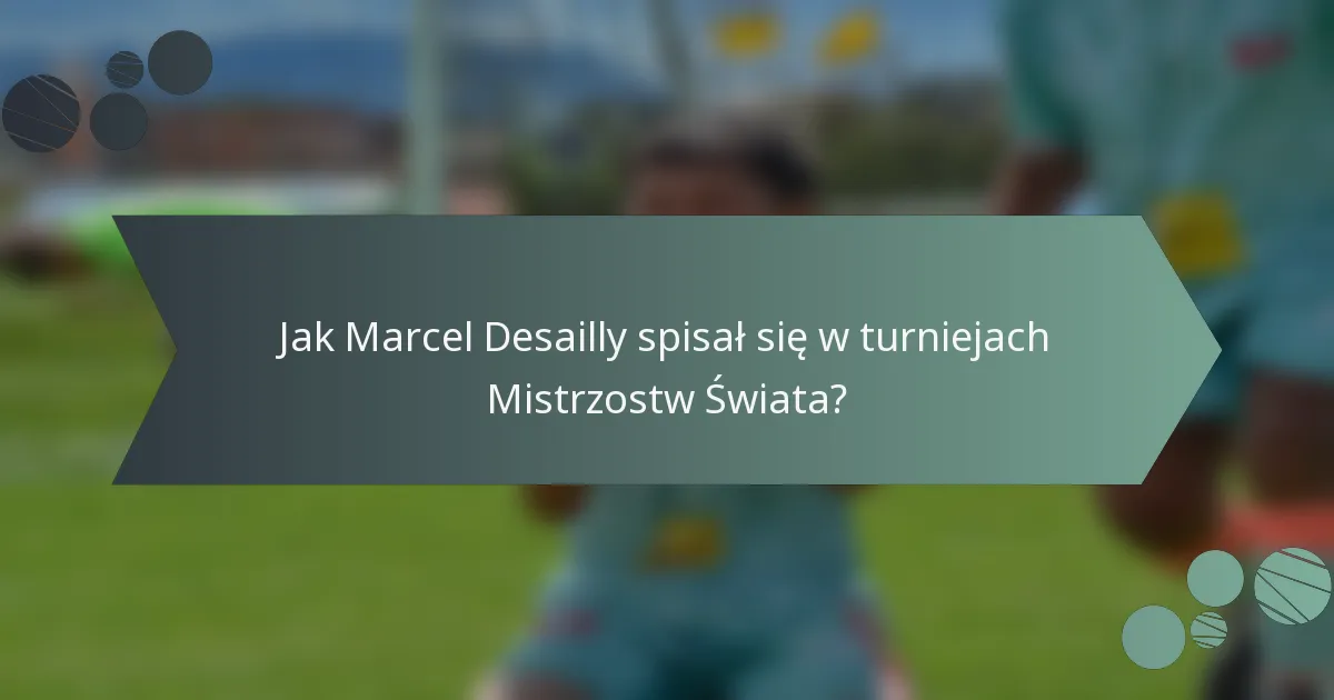 Jak Marcel Desailly spisał się w turniejach Mistrzostw Świata?