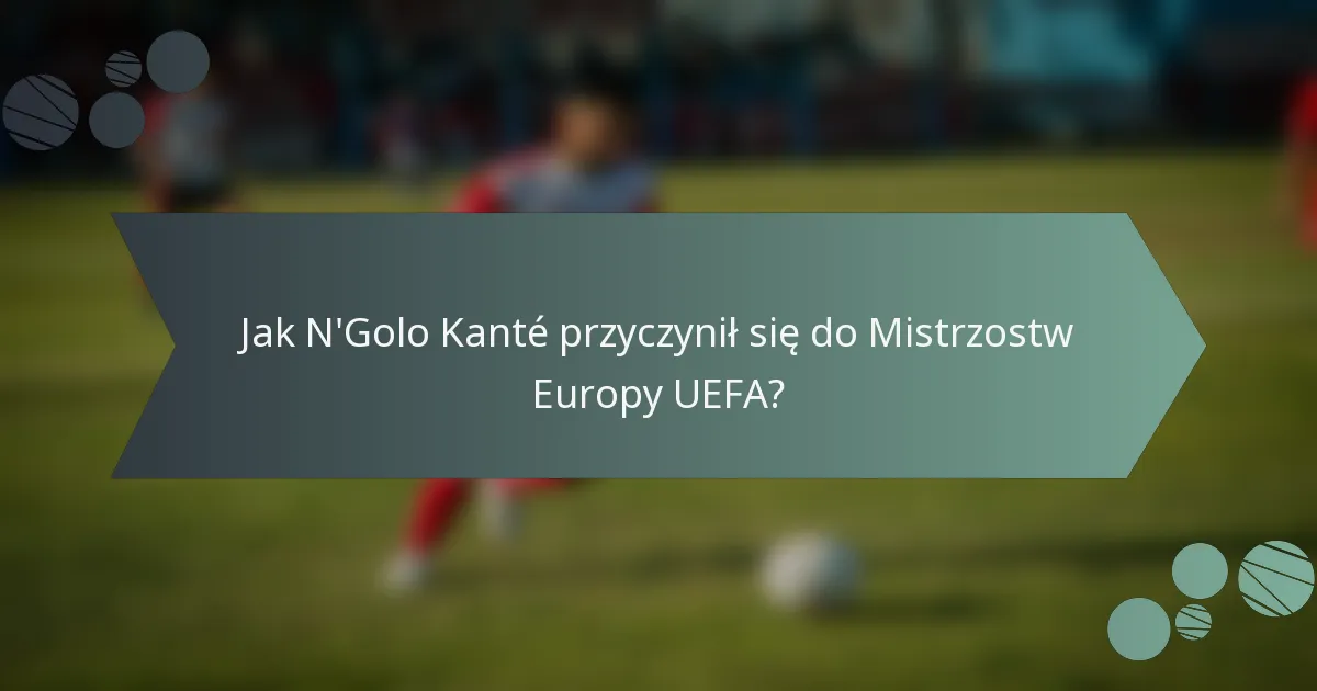 Jak N'Golo Kanté przyczynił się do Mistrzostw Europy UEFA?