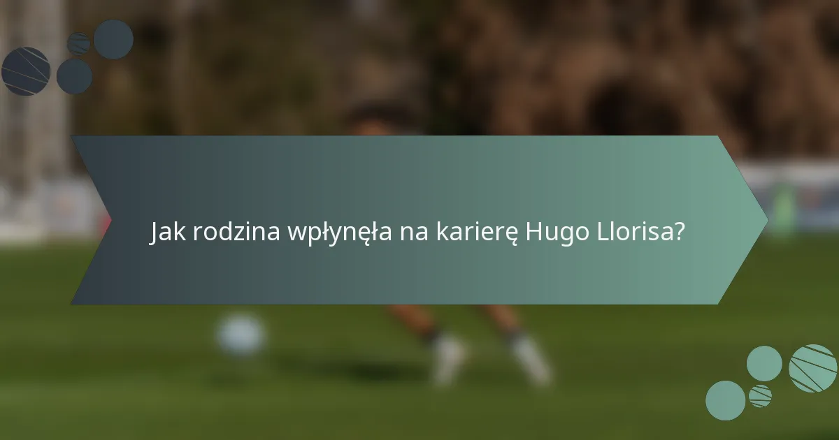 Jak rodzina wpłynęła na karierę Hugo Llorisa?