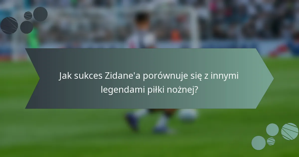 Jak sukces Zidane'a porównuje się z innymi legendami piłki nożnej?