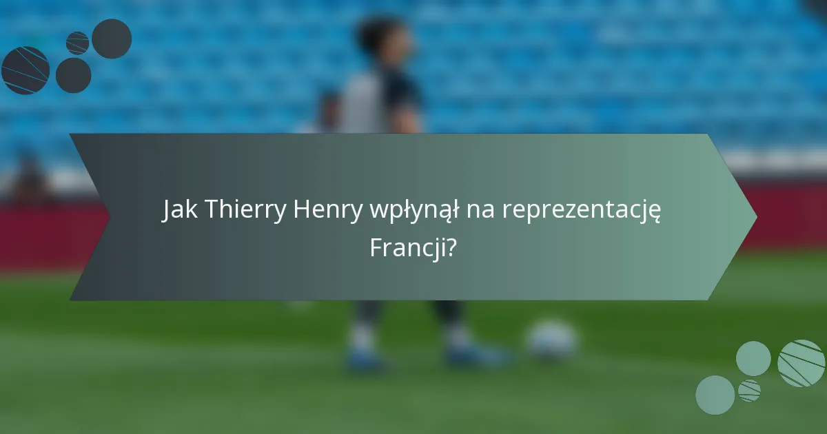 Jak Thierry Henry wpłynął na reprezentację Francji?