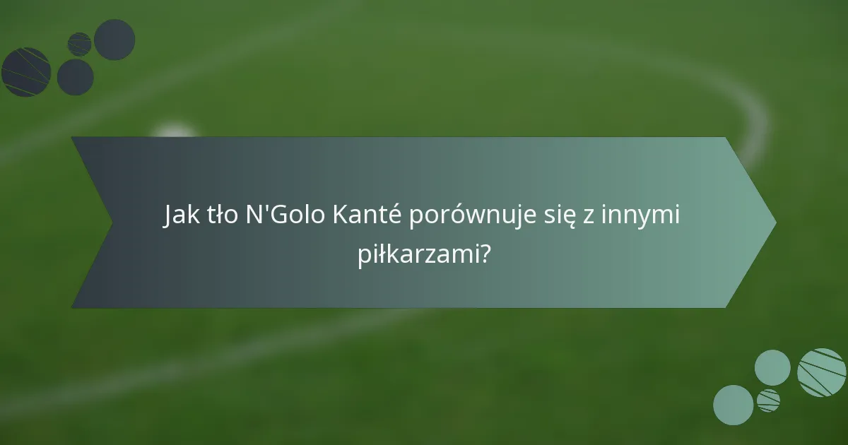 Jak tło N'Golo Kanté porównuje się z innymi piłkarzami?