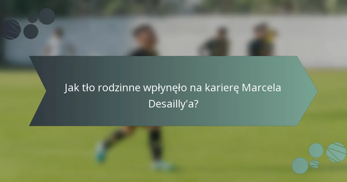 Jak tło rodzinne wpłynęło na karierę Marcela Desailly'a?