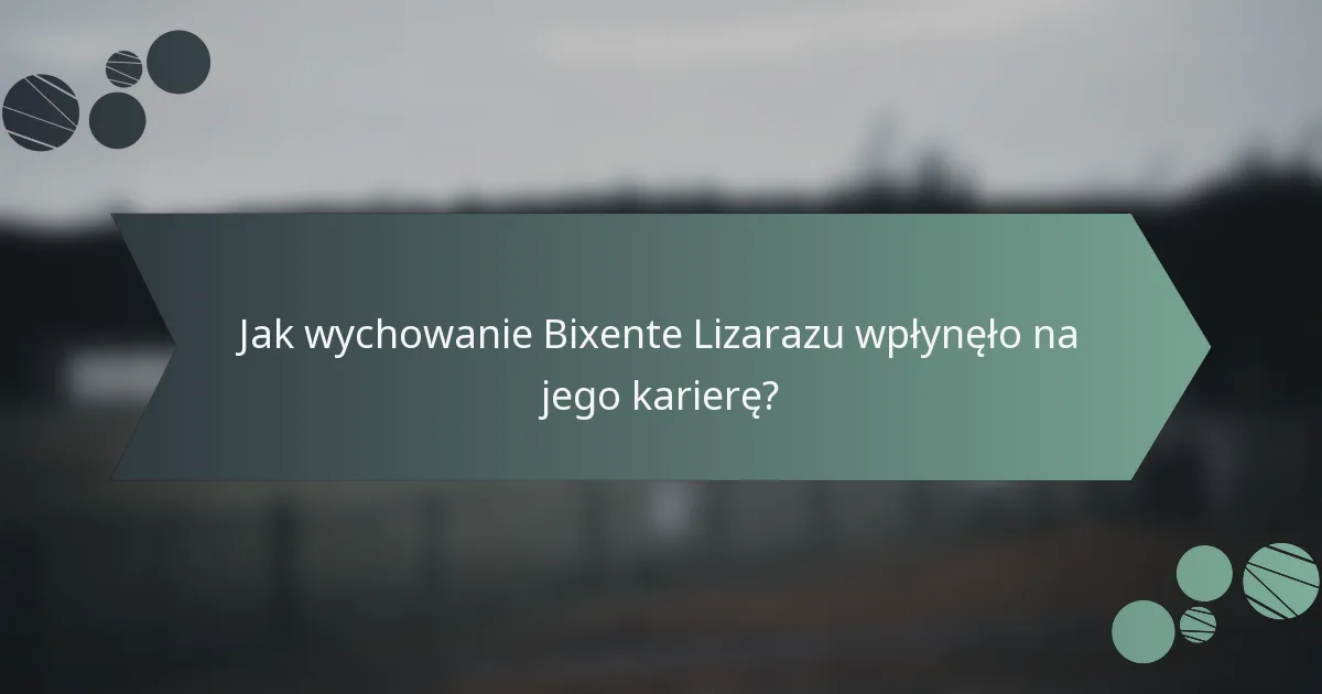 Jak wychowanie Bixente Lizarazu wpłynęło na jego karierę?