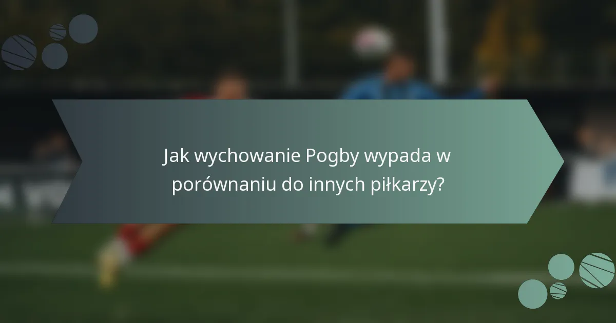 Jak wychowanie Pogby wypada w porównaniu do innych piłkarzy?