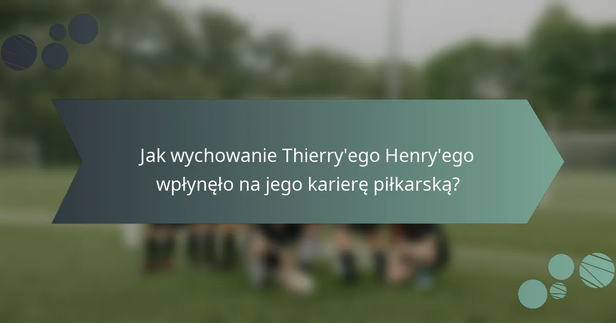 Jak wychowanie Thierry'ego Henry'ego wpłynęło na jego karierę piłkarską?