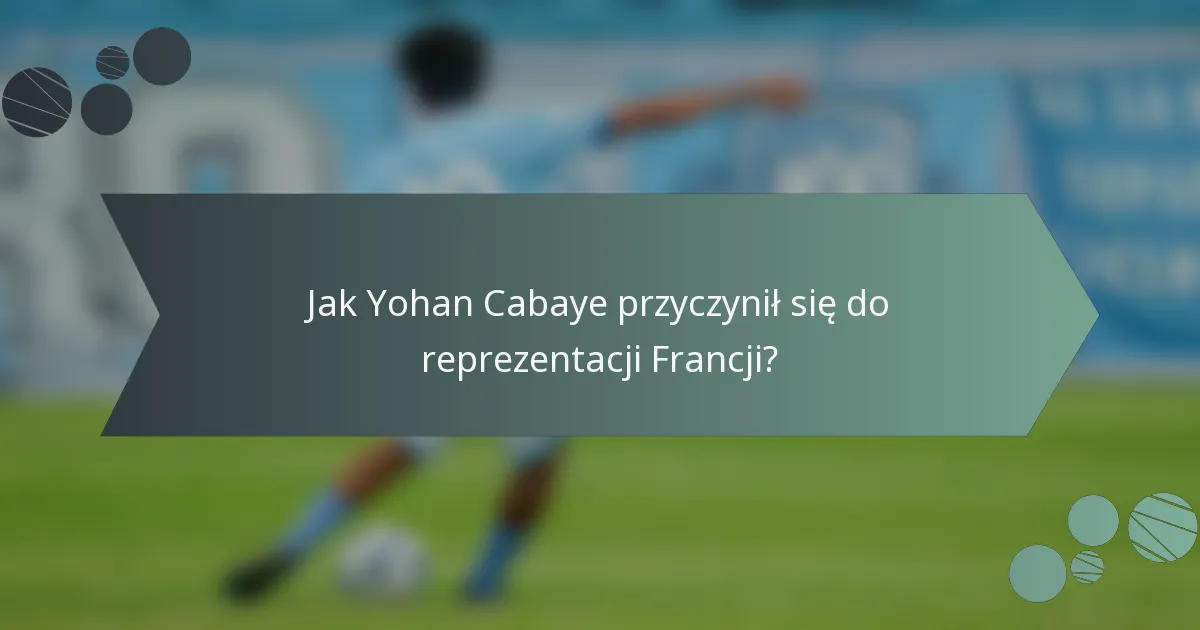 Jak Yohan Cabaye przyczynił się do reprezentacji Francji?