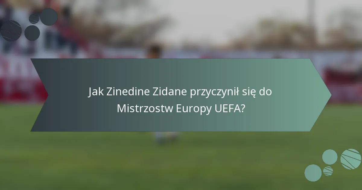 Jak Zinedine Zidane przyczynił się do Mistrzostw Europy UEFA?