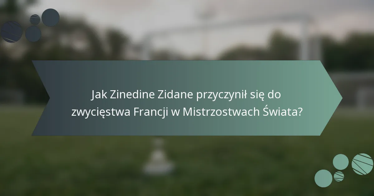 Jak Zinedine Zidane przyczynił się do zwycięstwa Francji w Mistrzostwach Świata?