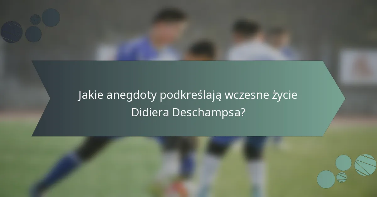 Jakie anegdoty podkreślają wczesne życie Didiera Deschampsa?