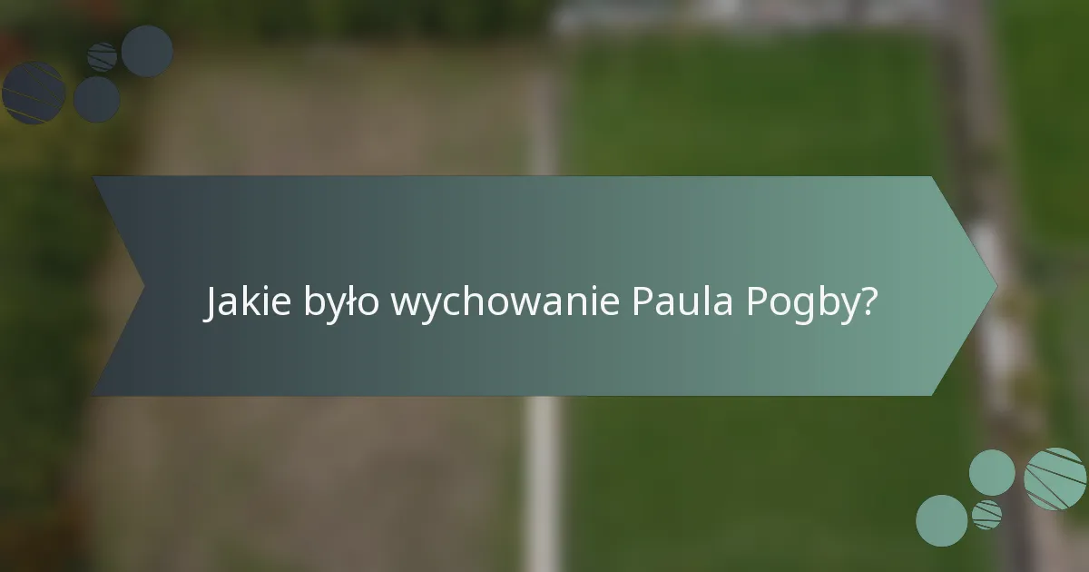 Jakie było wychowanie Paula Pogby?