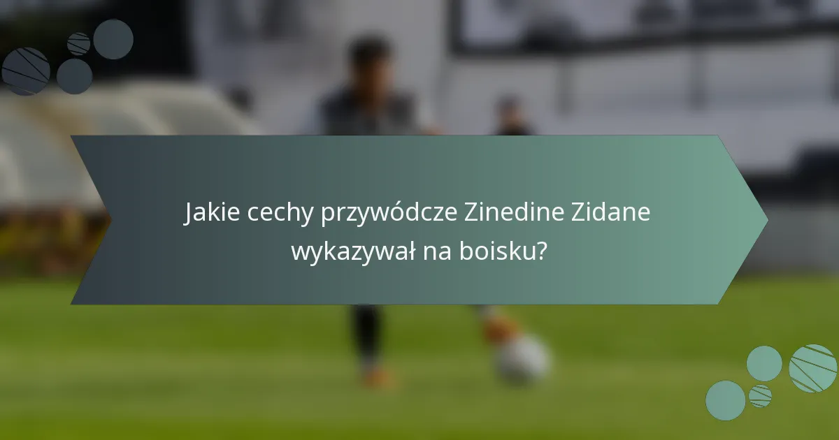 Jakie cechy przywódcze Zinedine Zidane wykazywał na boisku?