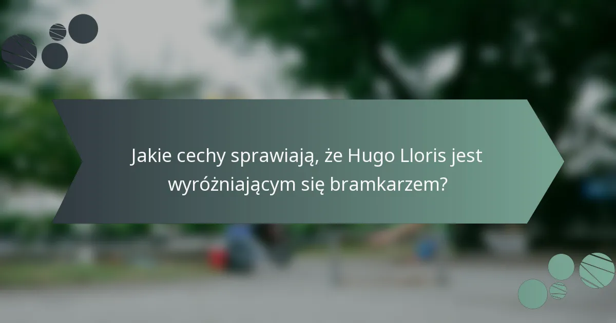 Jakie cechy sprawiają, że Hugo Lloris jest wyróżniającym się bramkarzem?
