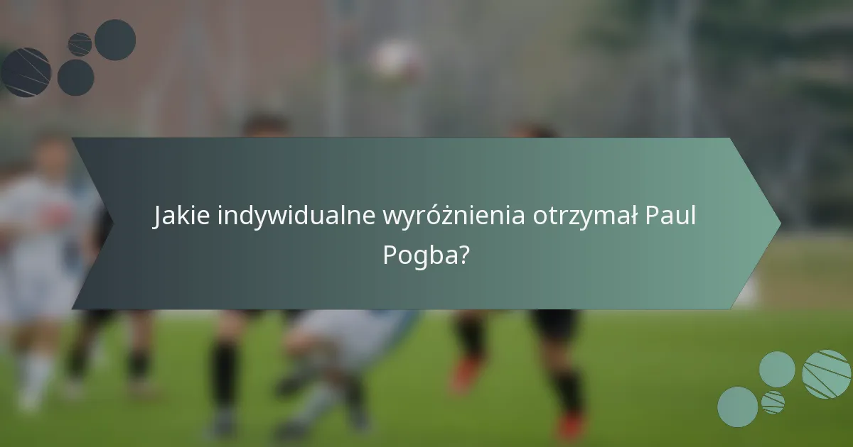 Jakie indywidualne wyróżnienia otrzymał Paul Pogba?