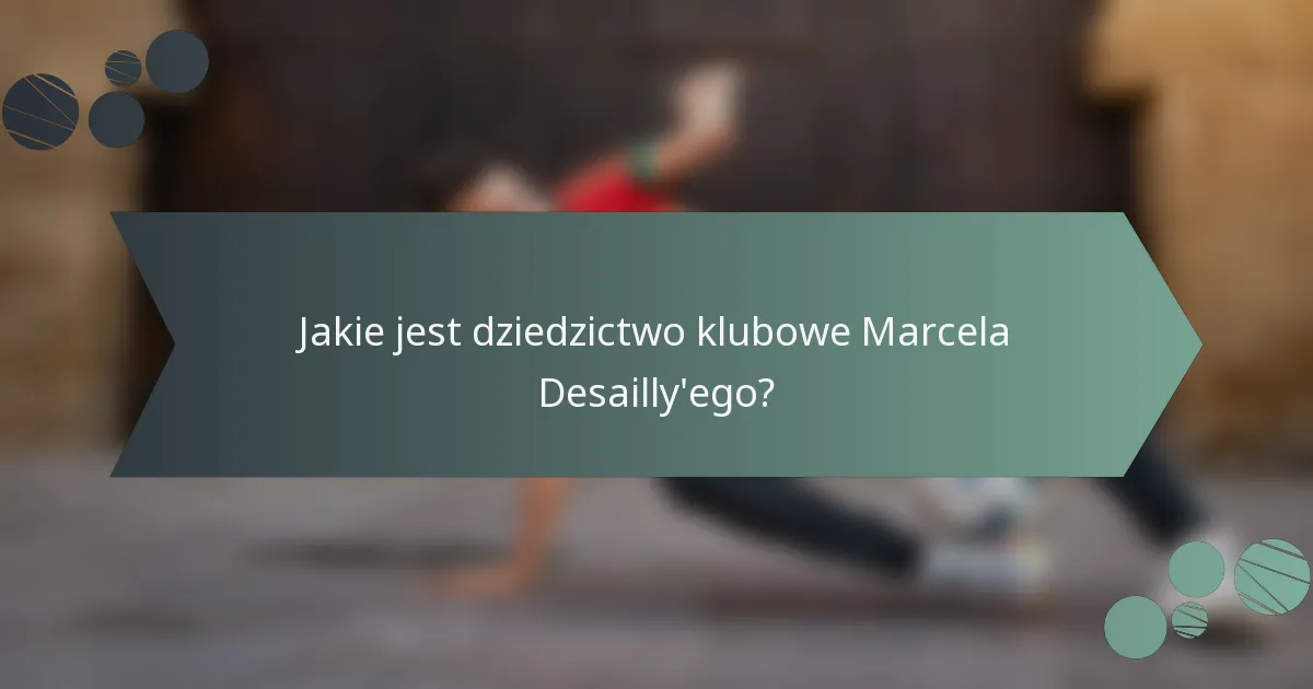 Jakie jest dziedzictwo klubowe Marcela Desailly'ego?