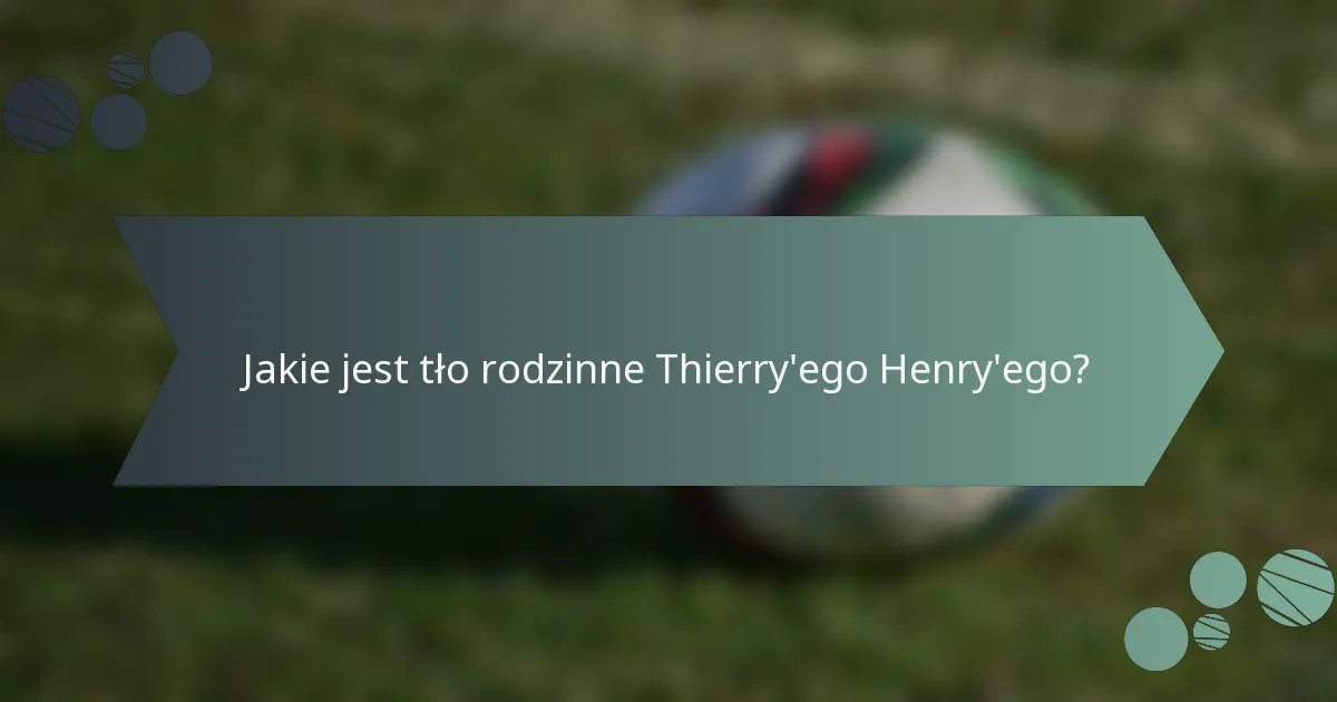 Jakie jest tło rodzinne Thierry'ego Henry'ego?