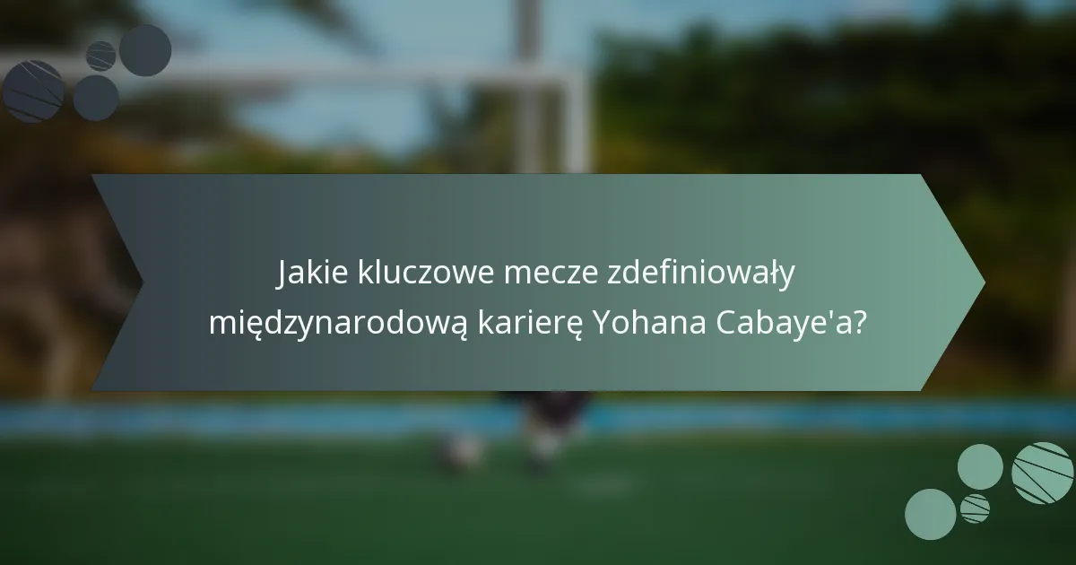 Jakie kluczowe mecze zdefiniowały międzynarodową karierę Yohana Cabaye'a?