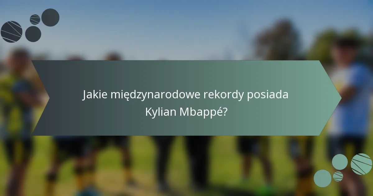 Jakie międzynarodowe rekordy posiada Kylian Mbappé?