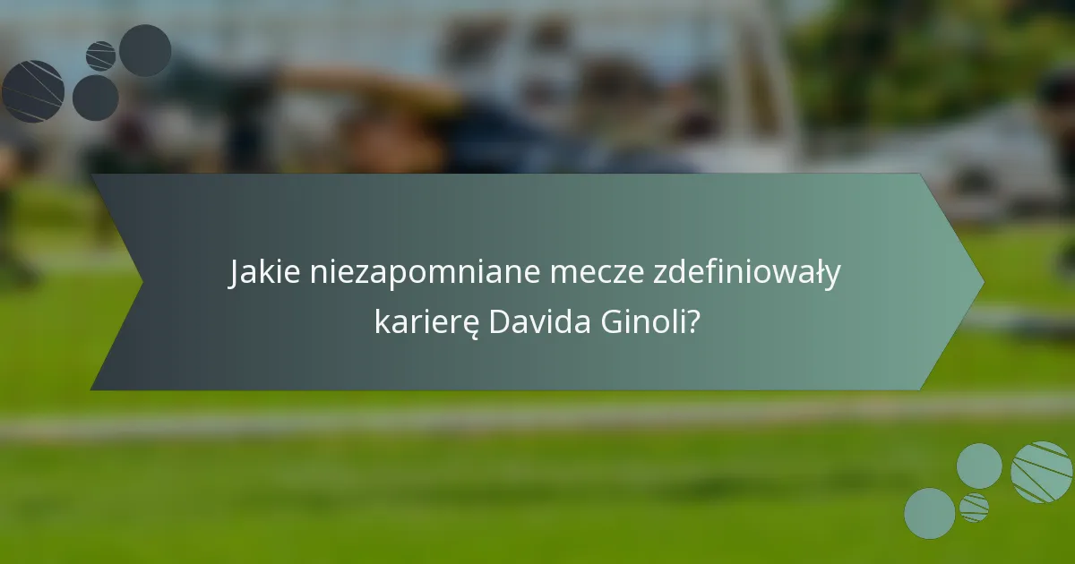 Jakie niezapomniane mecze zdefiniowały karierę Davida Ginoli?