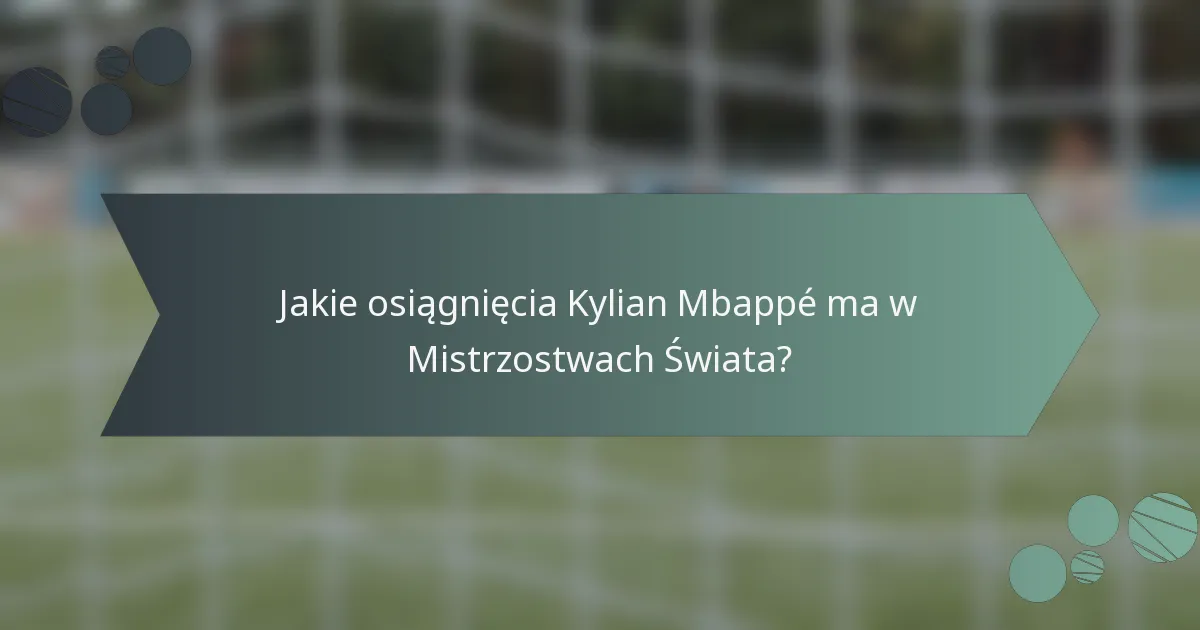 Jakie osiągnięcia Kylian Mbappé ma w Mistrzostwach Świata?