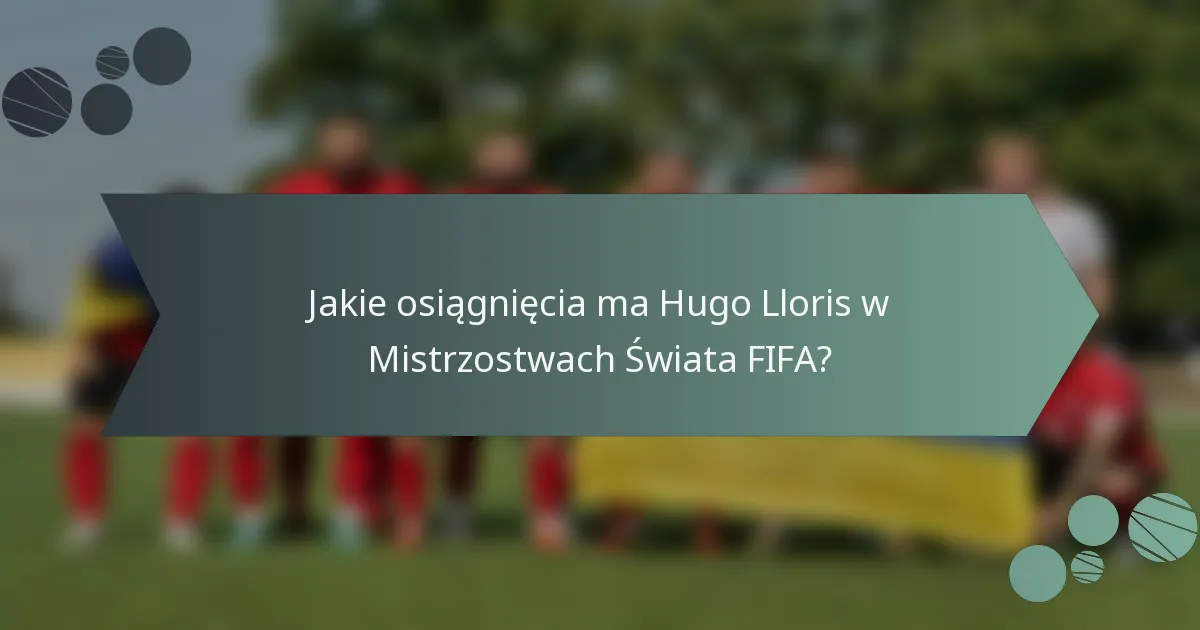 Jakie osiągnięcia ma Hugo Lloris w Mistrzostwach Świata FIFA?