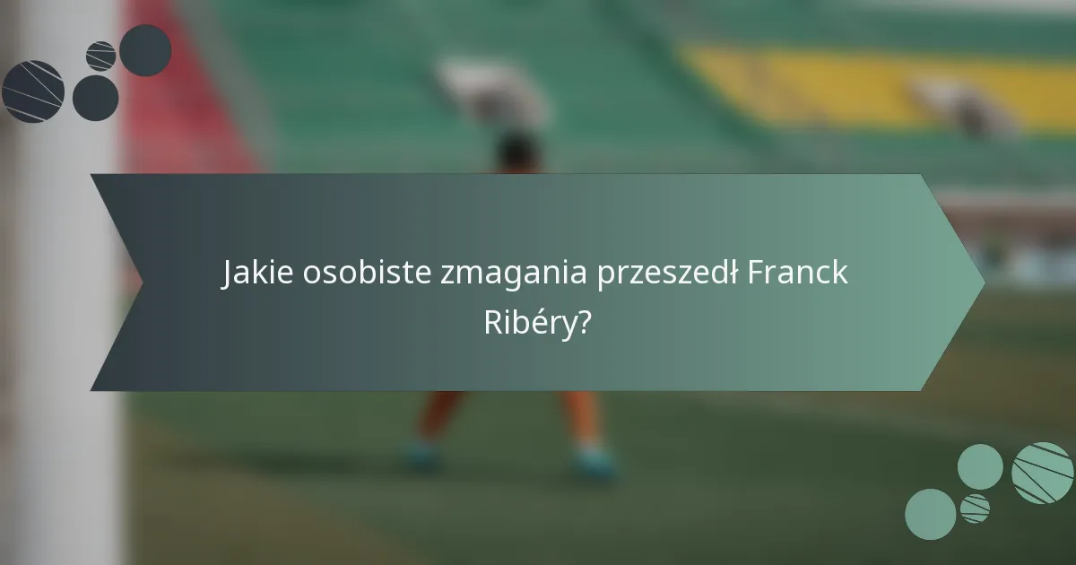 Jakie osobiste zmagania przeszedł Franck Ribéry?