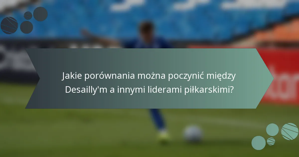 Jakie porównania można poczynić między Desailly'm a innymi liderami piłkarskimi?