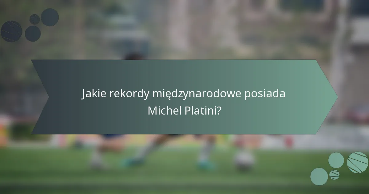 Jakie rekordy międzynarodowe posiada Michel Platini?