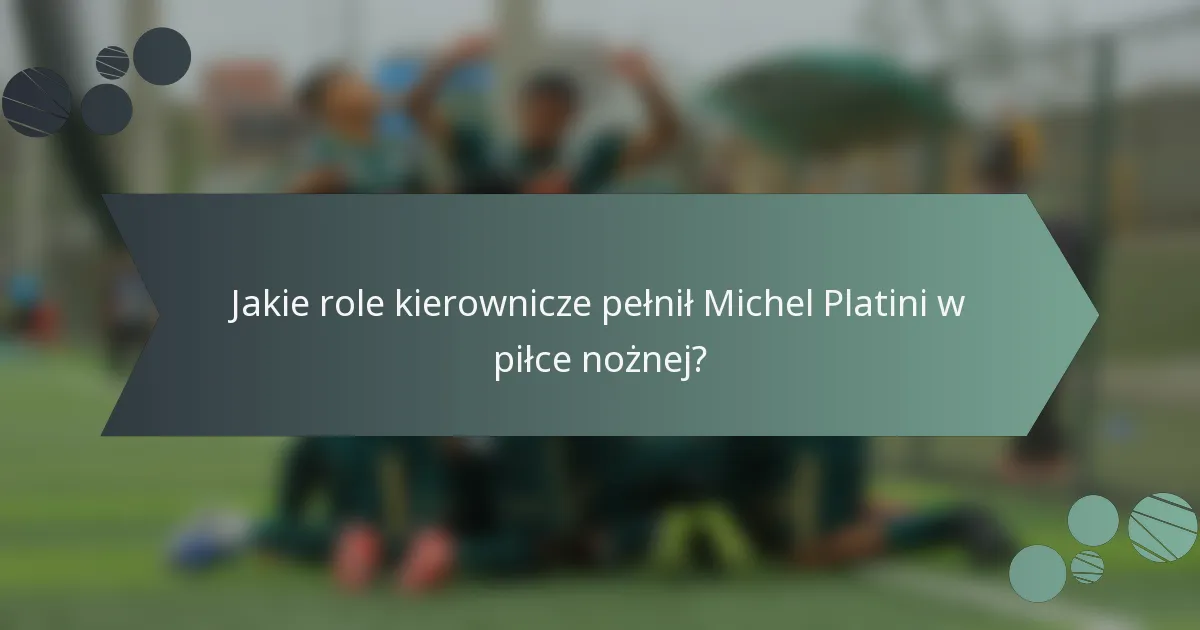 Jakie role kierownicze pełnił Michel Platini w piłce nożnej?