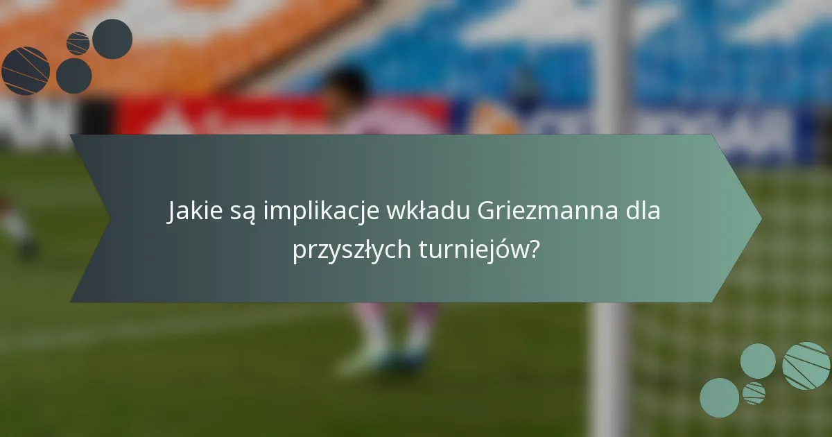 Jakie są implikacje wkładu Griezmanna dla przyszłych turniejów?