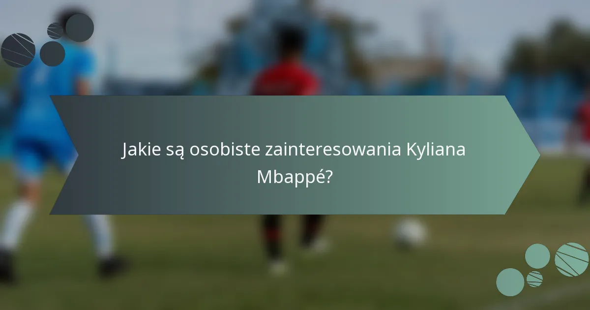 Jakie są osobiste zainteresowania Kyliana Mbappé?