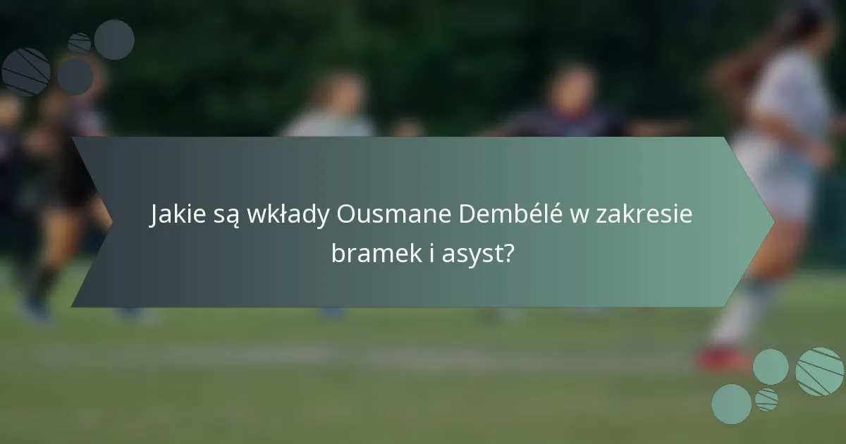 Jakie są wkłady Ousmane Dembélé w zakresie bramek i asyst?