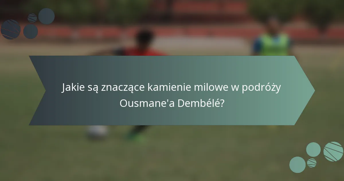 Jakie są znaczące kamienie milowe w podróży Ousmane'a Dembélé?