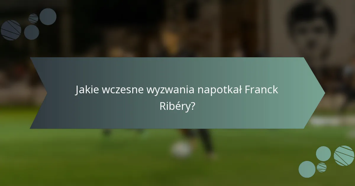 Jakie wczesne wyzwania napotkał Franck Ribéry?