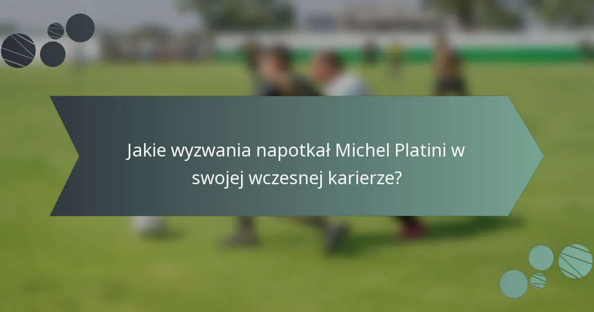 Jakie wyzwania napotkał Michel Platini w swojej wczesnej karierze?