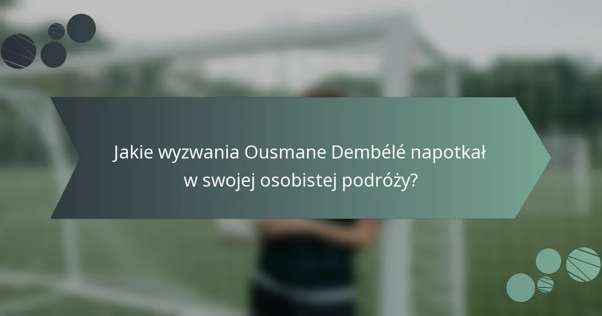 Jakie wyzwania Ousmane Dembélé napotkał w swojej osobistej podróży?
