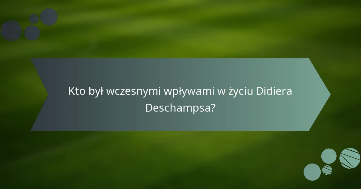 Kto był wczesnymi wpływami w życiu Didiera Deschampsa?