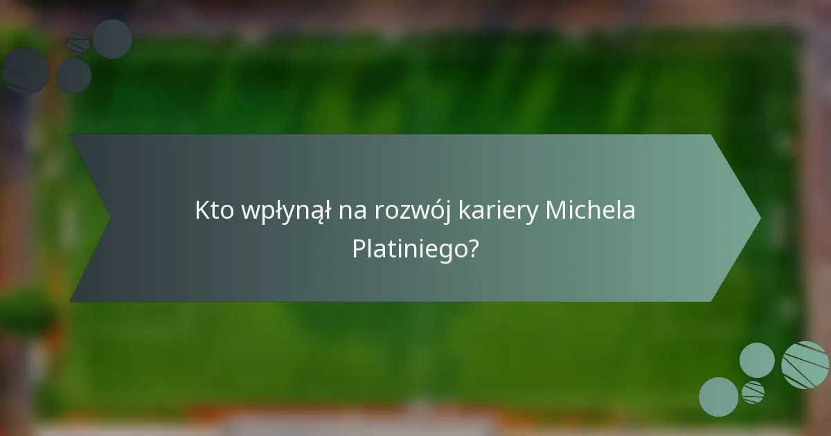 Kto wpłynął na rozwój kariery Michela Platiniego?