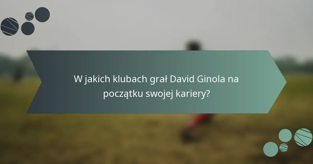W jakich klubach grał David Ginola na początku swojej kariery?
