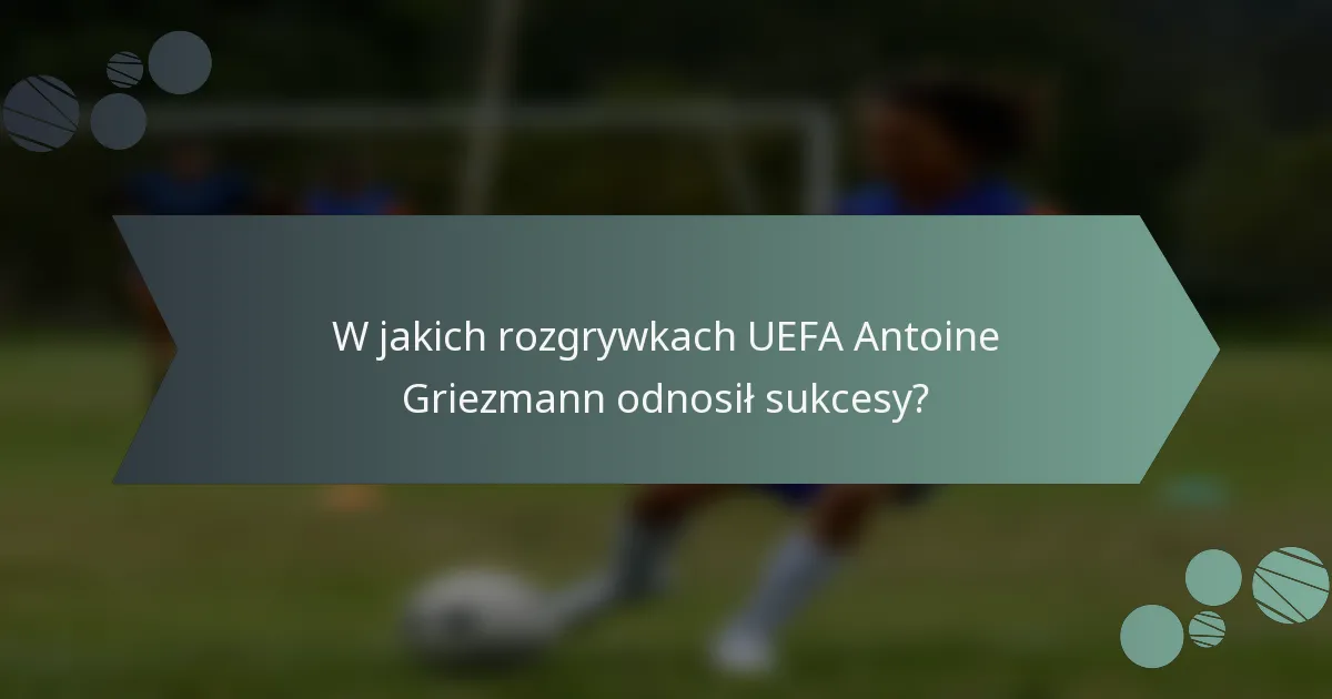 W jakich rozgrywkach UEFA Antoine Griezmann odnosił sukcesy?